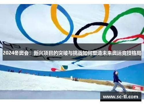 2024冬奥会：新兴项目的突破与挑战如何塑造未来奥运竞技格局